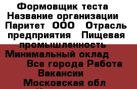 Формовщик теста › Название организации ­ Паритет, ООО › Отрасль предприятия ­ Пищевая промышленность › Минимальный оклад ­ 22 000 - Все города Работа » Вакансии   . Московская обл.,Климовск г.